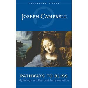 Pathways to Bliss: Mythology and Personal Transformation -- Joseph Campbell